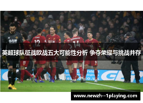 英超球队征战欧战五大可能性分析 争夺荣耀与挑战并存