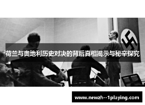 荷兰与奥地利历史对决的背后真相揭示与秘辛探究 荷兰与奥地利历史对决的背后真相揭示与秘辛探究
