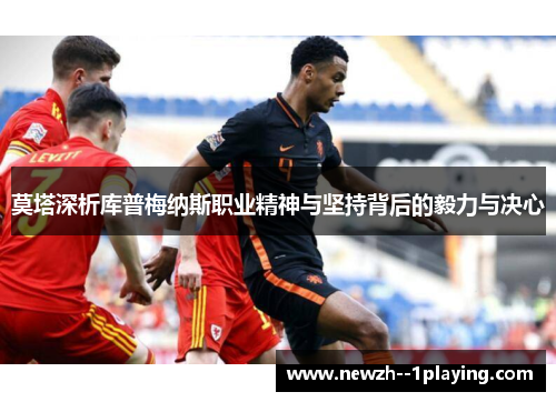 莫塔深析库普梅纳斯职业精神与坚持背后的毅力与决心 莫塔深析库普梅纳斯职业精神与坚持背后的毅力与决心