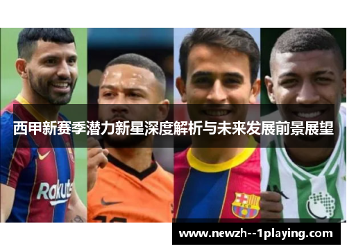 西甲新赛季潜力新星深度解析与未来发展前景展望 西甲新赛季潜力新星深度解析与未来发展前景展望
