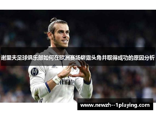 谢里夫足球俱乐部如何在欧洲赛场崭露头角并取得成功的原因分析 谢里夫足球俱乐部如何在欧洲赛场崭露头角并取得成功的原因分析