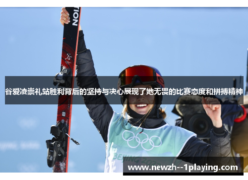 谷爱凌崇礼站胜利背后的坚持与决心展现了她无畏的比赛态度和拼搏精神