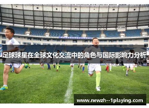 足球球星在全球文化交流中的角色与国际影响力分析