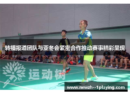 转播报道团队与亚冬会紧密合作推动赛事精彩呈现