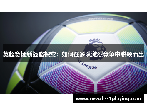 英超赛场新战略探索：如何在多队激烈竞争中脱颖而出