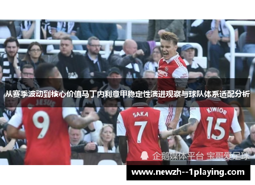 从赛季波动到核心价值马丁内利意甲稳定性演进观察与球队体系适配分析 从赛季波动到核心价值马丁内利意甲稳定性演进观察与球队体系适配分析
