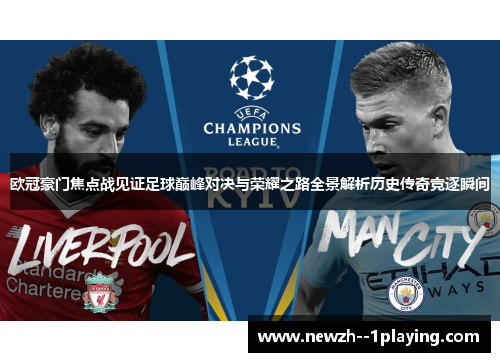 欧冠豪门焦点战见证足球巅峰对决与荣耀之路全景解析历史传奇竞逐瞬间 欧冠豪门焦点战见证足球巅峰对决与荣耀之路全景解析历史传奇竞逐瞬间