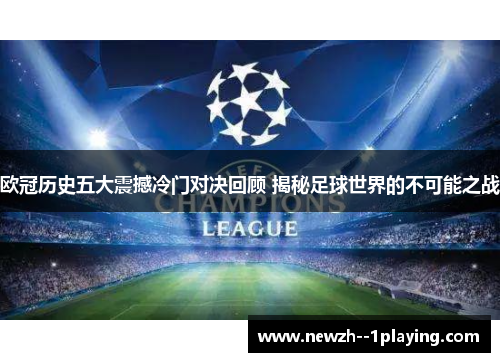 欧冠历史五大震撼冷门对决回顾 揭秘足球世界的不可能之战 欧冠历史五大震撼冷门对决回顾 揭秘足球世界的不可能之战