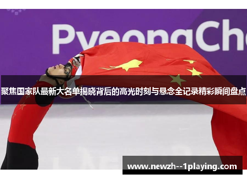 聚焦国家队最新大名单揭晓背后的高光时刻与悬念全记录精彩瞬间盘点 聚焦国家队最新大名单揭晓背后的高光时刻与悬念全记录精彩瞬间盘点