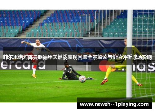 菲尔米诺对阵曼联德甲关键战表现回顾全景解读与价值评析球场影响