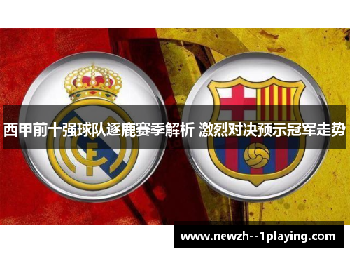 西甲前十强球队逐鹿赛季解析 激烈对决预示冠军走势 西甲前十强球队逐鹿赛季解析 激烈对决预示冠军走势