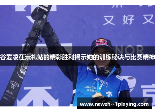 谷爱凌在崇礼站的精彩胜利揭示她的训练秘诀与比赛精神