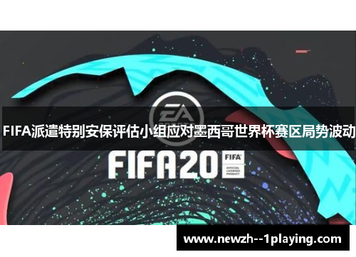 FIFA派遣特别安保评估小组应对墨西哥世界杯赛区局势波动