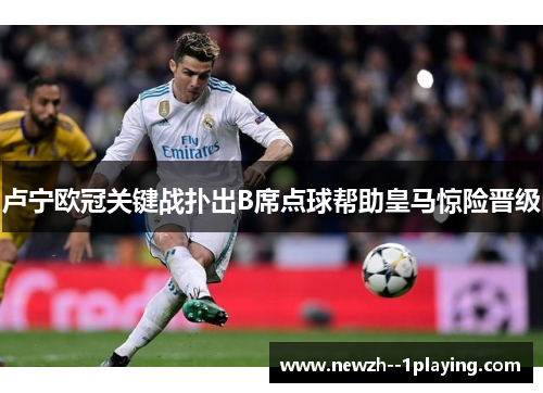 卢宁欧冠关键战扑出B席点球帮助皇马惊险晋级 卢宁欧冠关键战扑出B席点球帮助皇马惊险晋级