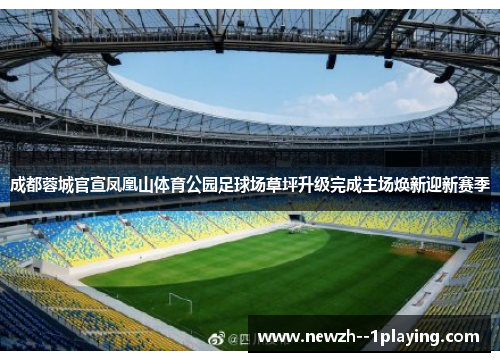 成都蓉城官宣凤凰山体育公园足球场草坪升级完成主场焕新迎新赛季 成都蓉城官宣凤凰山体育公园足球场草坪升级完成主场焕新迎新赛季