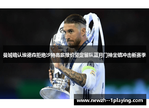 曼城确认埃德森拒绝沙特高薪报价坚定留队蓝月门神坐镇冲击新赛季 曼城确认埃德森拒绝沙特高薪报价坚定留队蓝月门神坐镇冲击新赛季