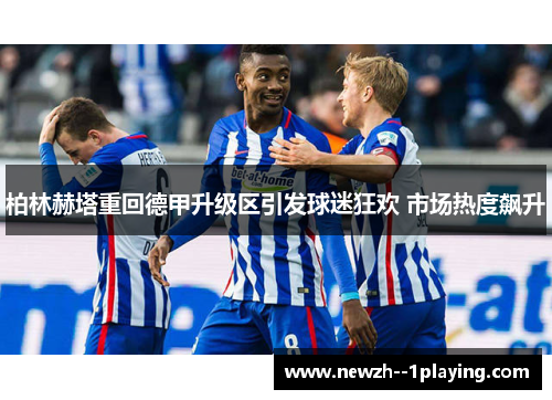 柏林赫塔重回德甲升级区引发球迷狂欢 市场热度飙升 柏林赫塔重回德甲升级区引发球迷狂欢 市场热度飙升