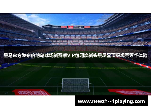 皇马官方发布伯纳乌球场新赛季VIP包厢焕新实景尽显顶级观赛奢华体验 皇马官方发布伯纳乌球场新赛季VIP包厢焕新实景尽显顶级观赛奢华体验