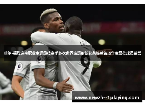 菲尔·福登迎来职业生涯最佳赛季多次世界波远射斩获英格兰各项年度最佳球员荣誉 菲尔·福登迎来职业生涯最佳赛季多次世界波远射斩获英格兰各项年度最佳球员荣誉