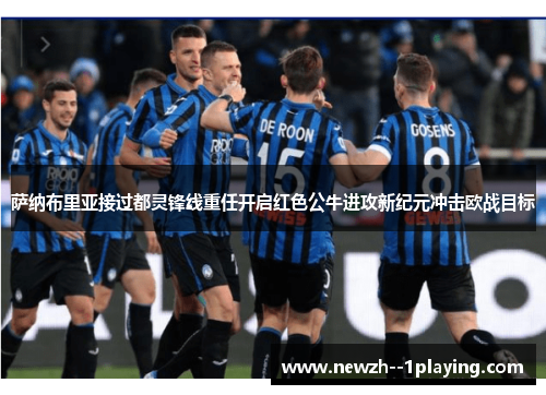 萨纳布里亚接过都灵锋线重任开启红色公牛进攻新纪元冲击欧战目标 萨纳布里亚接过都灵锋线重任开启红色公牛进攻新纪元冲击欧战目标