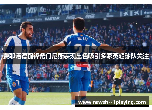 费耶诺德前锋希门尼斯表现出色吸引多家英超球队关注 费耶诺德前锋希门尼斯表现出色吸引多家英超球队关注