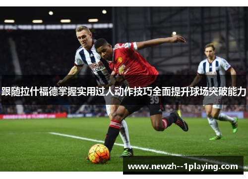 跟随拉什福德掌握实用过人动作技巧全面提升球场突破能力 跟随拉什福德掌握实用过人动作技巧全面提升球场突破能力