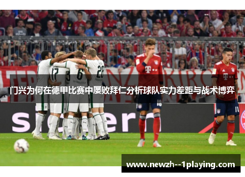 门兴为何在德甲比赛中屡败拜仁分析球队实力差距与战术博弈
