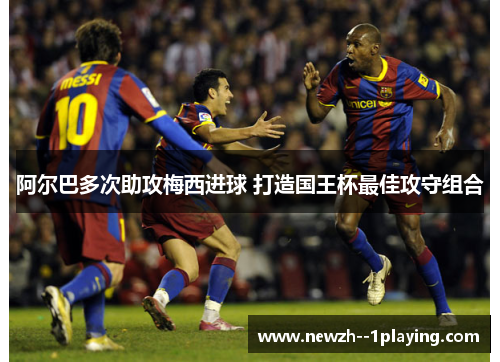 阿尔巴多次助攻梅西进球 打造国王杯最佳攻守组合