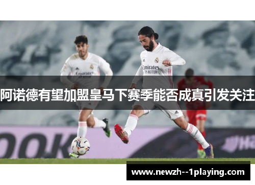阿诺德有望加盟皇马下赛季能否成真引发关注