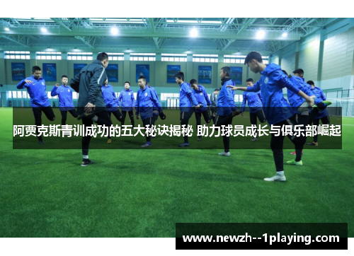 阿贾克斯青训成功的五大秘诀揭秘 助力球员成长与俱乐部崛起