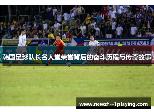 韩国足球队长名人堂荣誉背后的奋斗历程与传奇故事