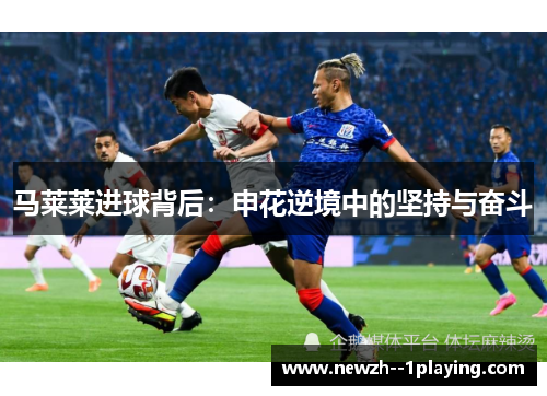 马莱莱进球背后：申花逆境中的坚持与奋斗