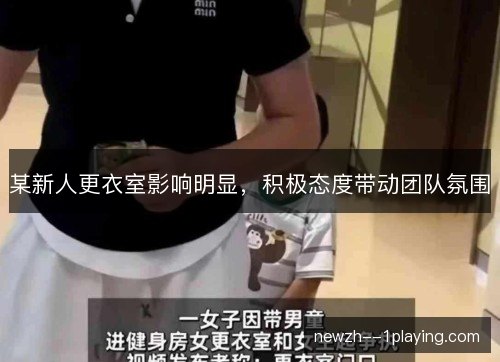 某新人更衣室影响明显,积极态度带动团队氛围 某新人更衣室影响明显,积极态度带动团队氛围