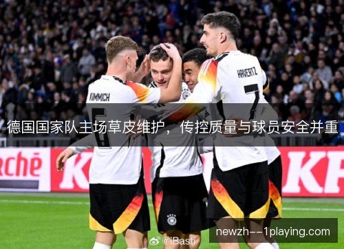 德国国家队主场草皮维护，传控质量与球员安全并重