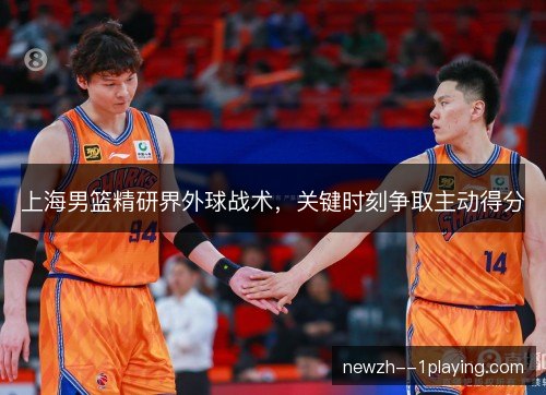 上海男篮精研界外球战术，关键时刻争取主动得分