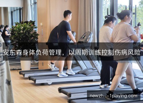 安东森身体负荷管理,以周期训练控制伤病风险 安东森身体负荷管理,以周期训练控制伤病风险